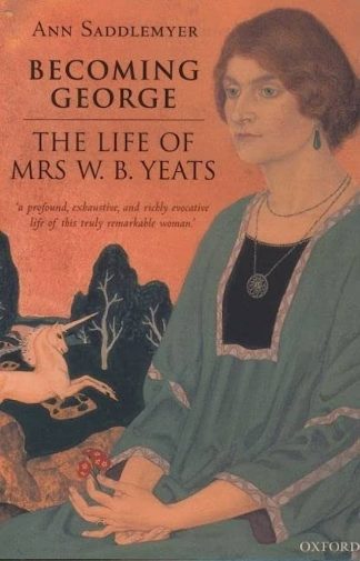 Saddlemyer, Ann. BECOMING GEORGE: THE LIFE OF MRS W.B. YEATS