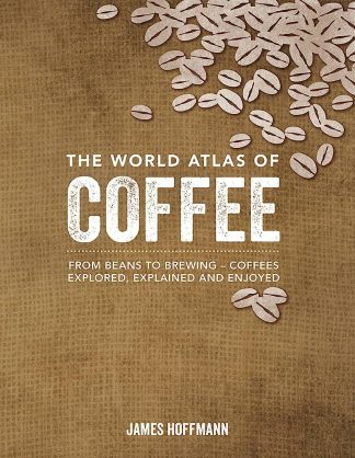 Hoffman, James. THE WORLD ATLAS OF COFFEE. FROM BEANS TO BREWING - COFFEES EXPLORED, EXPLAINED AND ENJOYED.