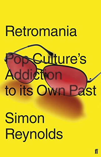 Reynolds, Simon. RETROMANIA: POP CULTURE'S ADDICTION TO ITS OWN PAST.