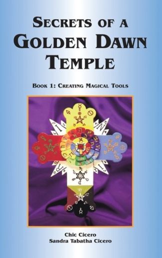 Cicero, Chic & Sandra. SECRETS OF A GOLDEN DAWN TEMPLE: Book 1: Creating Magical Tools