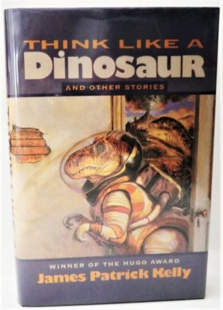 Kelly, James Patrick. THINK LIKE A DINOSAUR AND OTHER STORIES. 1st ed.